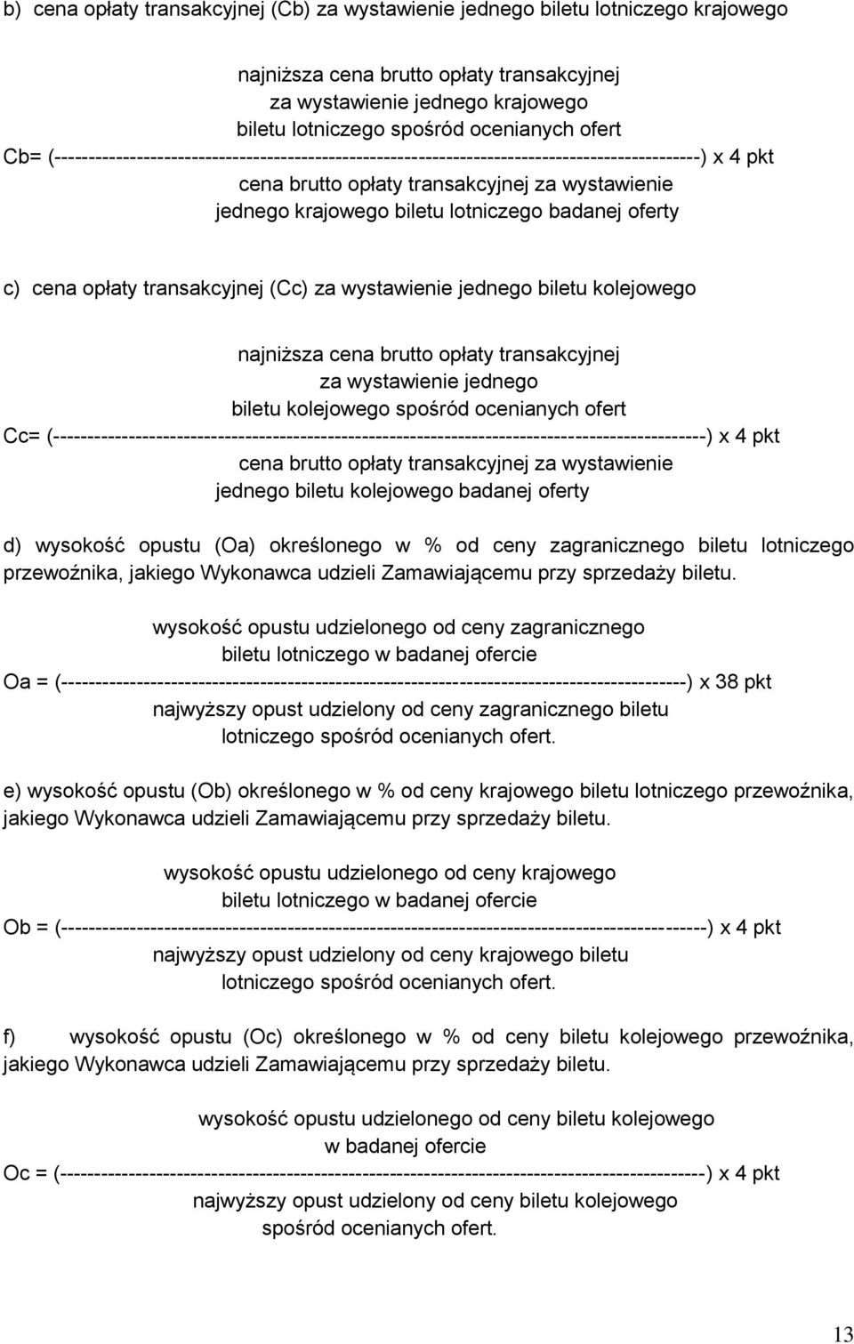 badanej oferty c) cena opłaty transakcyjnej (Cc) za wystawienie jednego biletu kolejowego najniższa cena brutto opłaty transakcyjnej za wystawienie jednego biletu kolejowego spośród ocenianych ofert