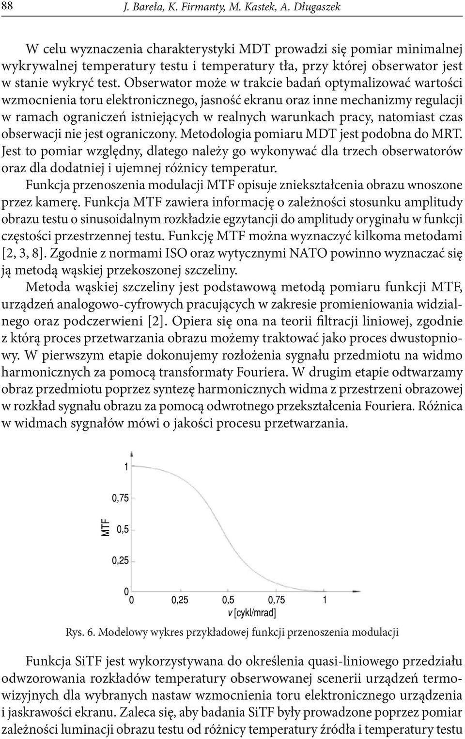 Obserwator może w trakcie badań optymalizować wartości wzmocnienia toru elektronicznego, jasność ekranu oraz inne mechanizmy regulacji w ramach ograniczeń istniejących w realnych warunkach pracy,