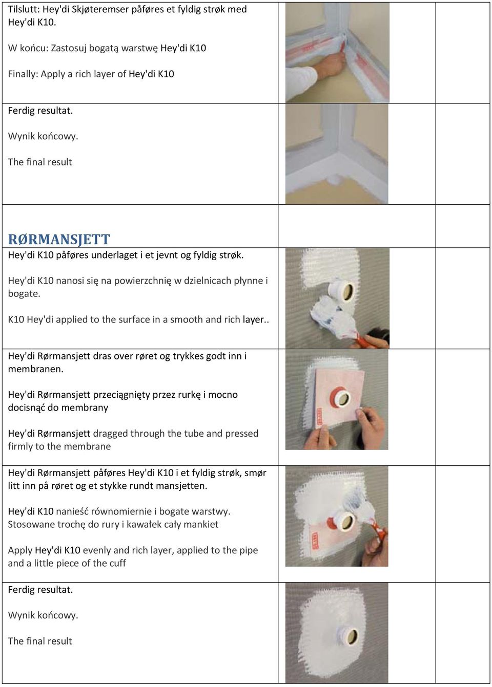 K10 Hey'di applied to the surface in a smooth and rich layer.. Hey'di Rørmansjett dras over røret og trykkes godt inn i membranen.
