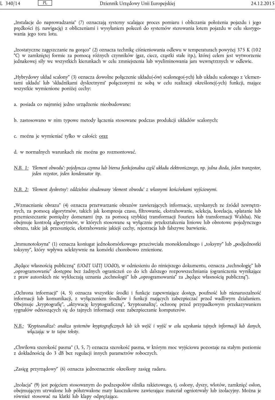 Izostatyczne zagęszczanie na gorąco (2) oznacza technikę ciśnieniowania odlewu w temperaturach powyżej 375 K (102 C) w zamkniętej formie za pomocą różnych czynników (gaz, ciecz, cząstki stałe itp.