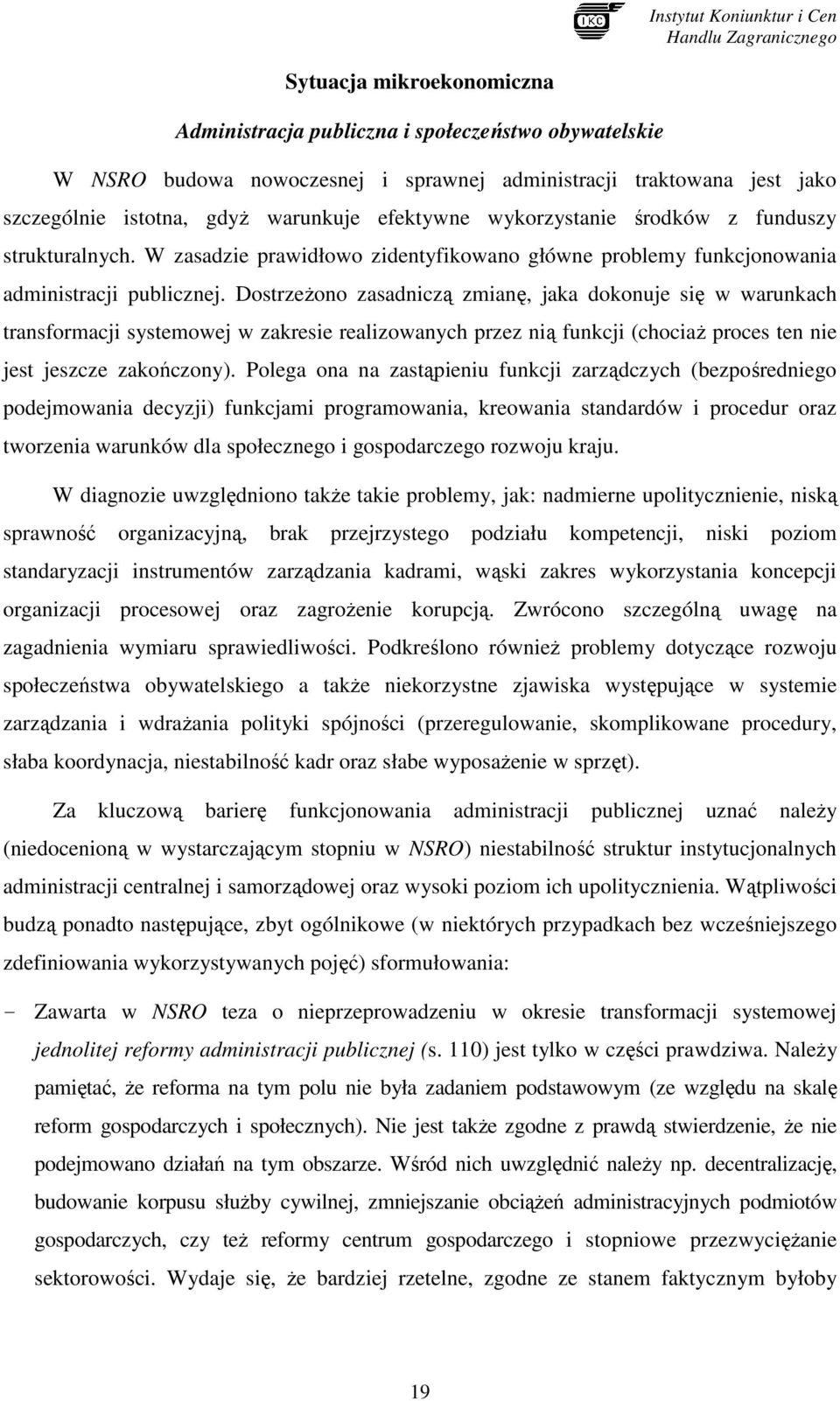 DostrzeŜono zasadniczą zmianę, jaka dokonuje się w warunkach transformacji systemowej w zakresie realizowanych przez nią funkcji (chociaŝ proces ten nie jest jeszcze zakończony).