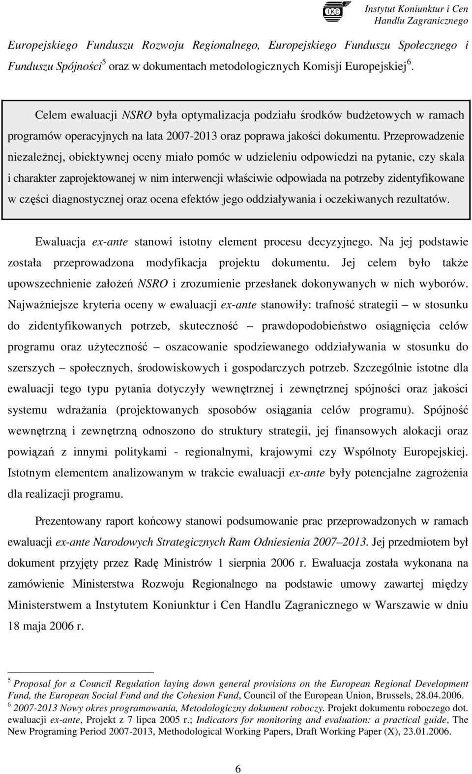 Przeprowadzenie niezaleŝnej, obiektywnej oceny miało pomóc w udzieleniu odpowiedzi na pytanie, czy skala i charakter zaprojektowanej w nim interwencji właściwie odpowiada na potrzeby zidentyfikowane