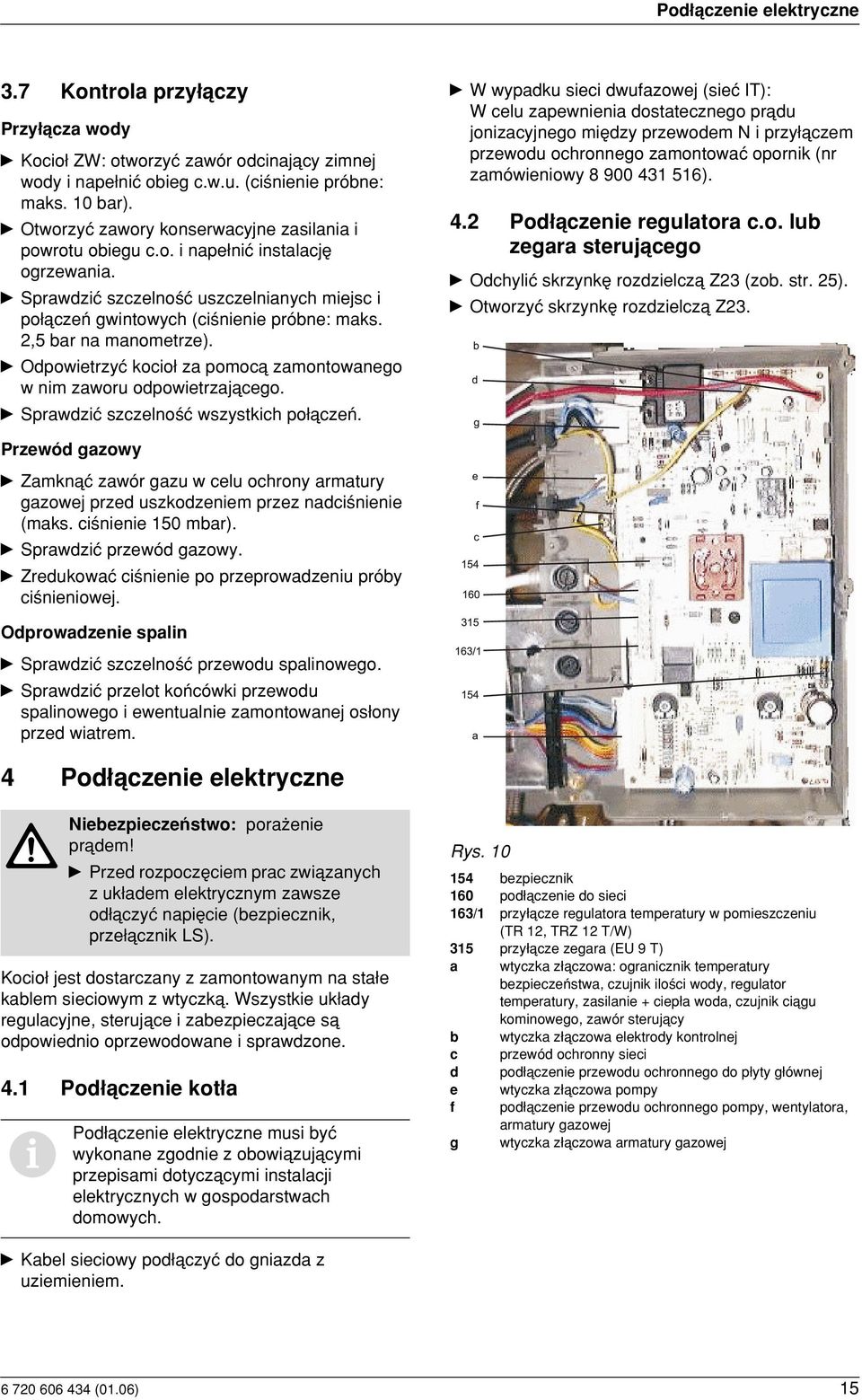 2,5 bar na manometrze). y Odpowietrzyç kocio za pomocå zamontowanego w nim zaworu odpowietrzajåcego. y Sprawdziç szczelno ç wszystkich po åczeµ.