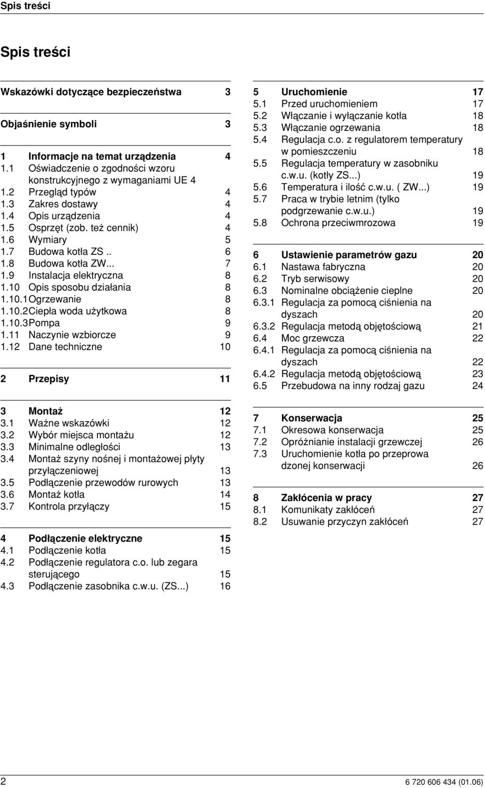 10 Opis sposobu dzia ania 8 1.10.1Ogrzewanie 8 1.10.2Ciep a woda u ytkowa 8 1.10.3Pompa 9 1.11 Naczynie wzbiorcze 9 1.12 Dane techniczne 10 2 Przepisy 11 3 Monta 12 3.1 Wa ne wskazówki 12 3.