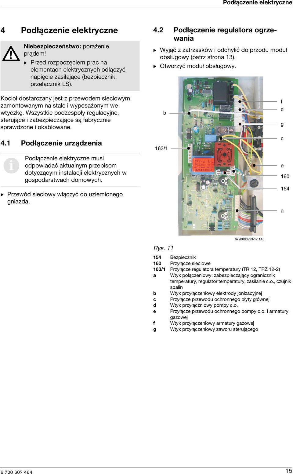 Kocioł dostarczany jest z przewodem sieciowym zamontowanym na stałe i wyposażonym we wtyczkę. Wszystkie podzespoły regulacyjne, sterujące i zabezpieczające są fabrycznie sprawdzone i okablowane. 4.