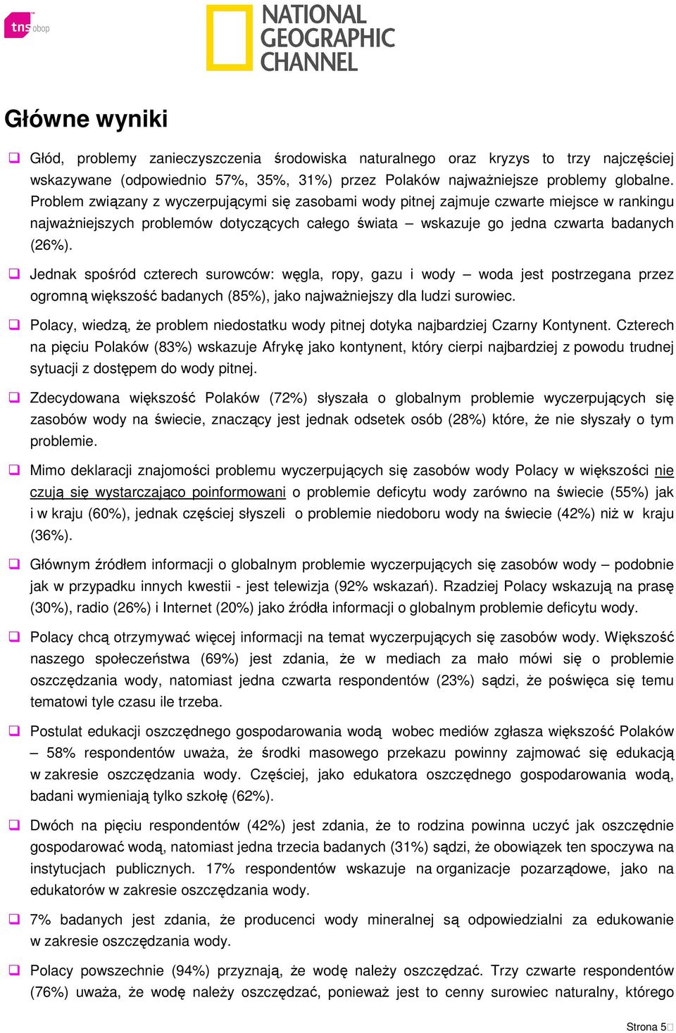 Jednak spośród czterech surowców: węgla, ropy, gazu i wody woda jest postrzegana przez ogromną większość badanych (85%), jako najważniejszy dla ludzi surowiec.