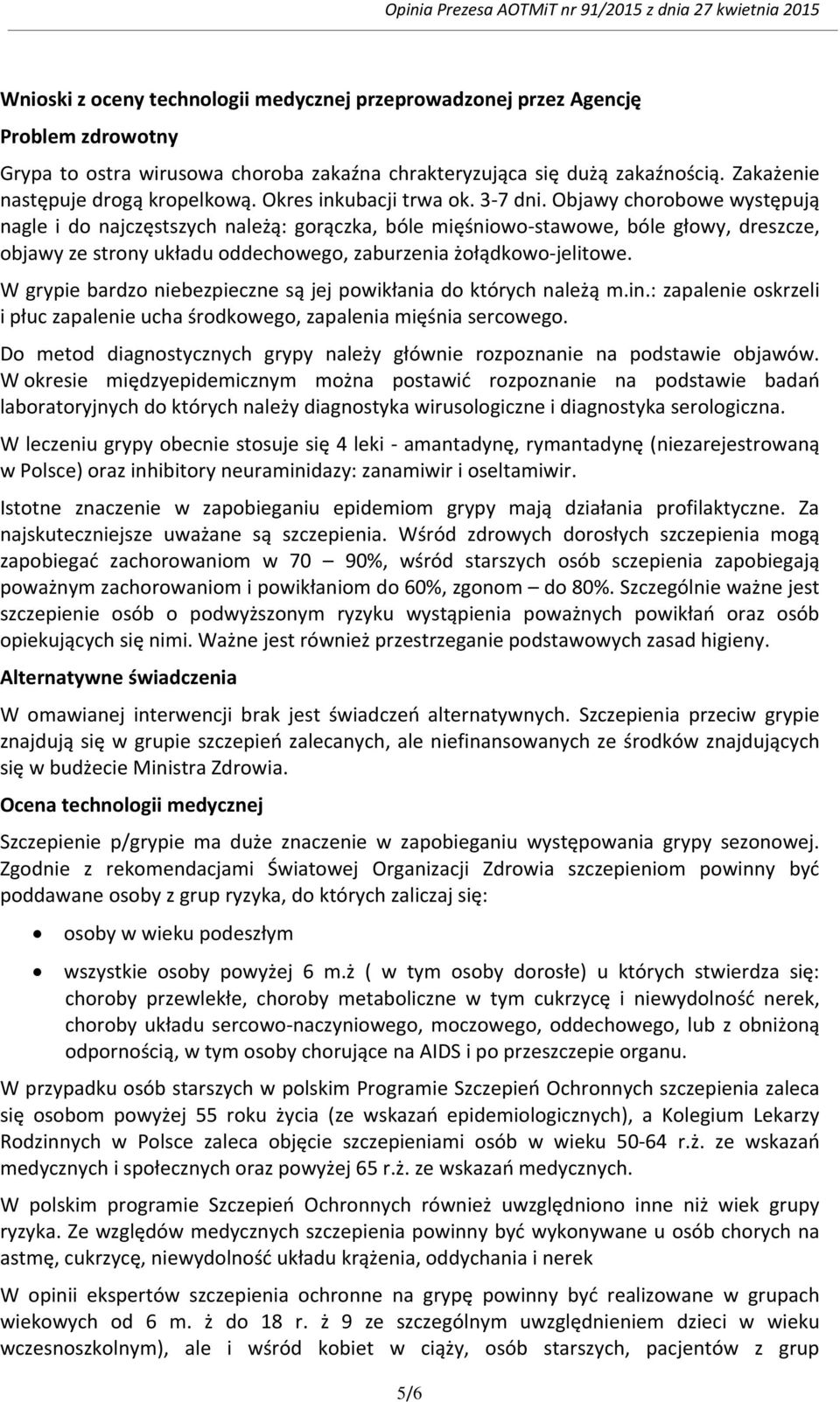 Objawy chorobowe występują nagle i do najczęstszych należą: gorączka, bóle mięśniowo-stawowe, bóle głowy, dreszcze, objawy ze strony układu oddechowego, zaburzenia żołądkowo-jelitowe.