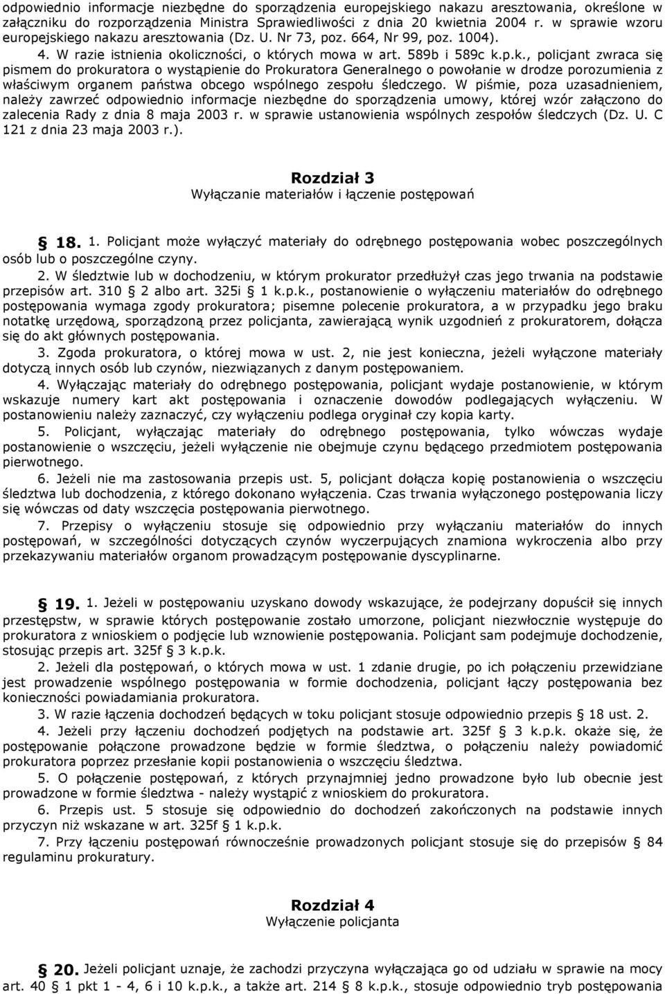 ego nakazu aresztowania (Dz. U. Nr 73, poz. 664, Nr 99, poz. 1004). 4. W razie istnienia okoliczności, o których mowa w art. 589b i 589c k.p.k., policjant zwraca się pismem do prokuratora o wystąpienie do Prokuratora Generalnego o powołanie w drodze porozumienia z właściwym organem państwa obcego wspólnego zespołu śledczego.