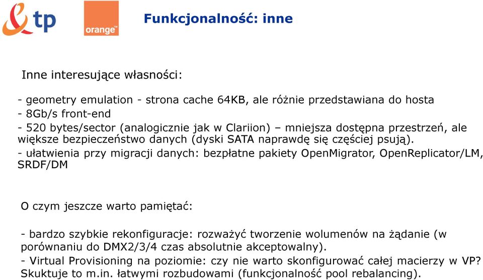 - ułatwienia przy migracji danych: bezpłatne pakiety OpenMigrator, OpenReplicator/LM, SRDF/DM O czym jeszcze warto pamiętać: - bardzo szybkie rekonfiguracje: rozważyć tworzenie