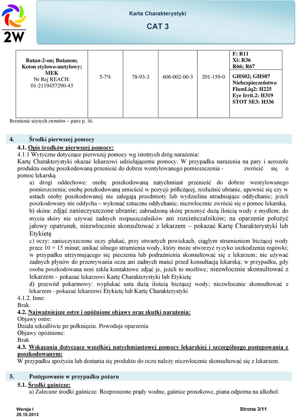 W przypadku narażenia na pary i aerozole produktu osobę poszkodowaną przenieść do dobrze wentylowanego pomieszczenia - zwrócić się o pomoc lekarską a) drogi oddechowe: osobę poszkodowaną natychmiast