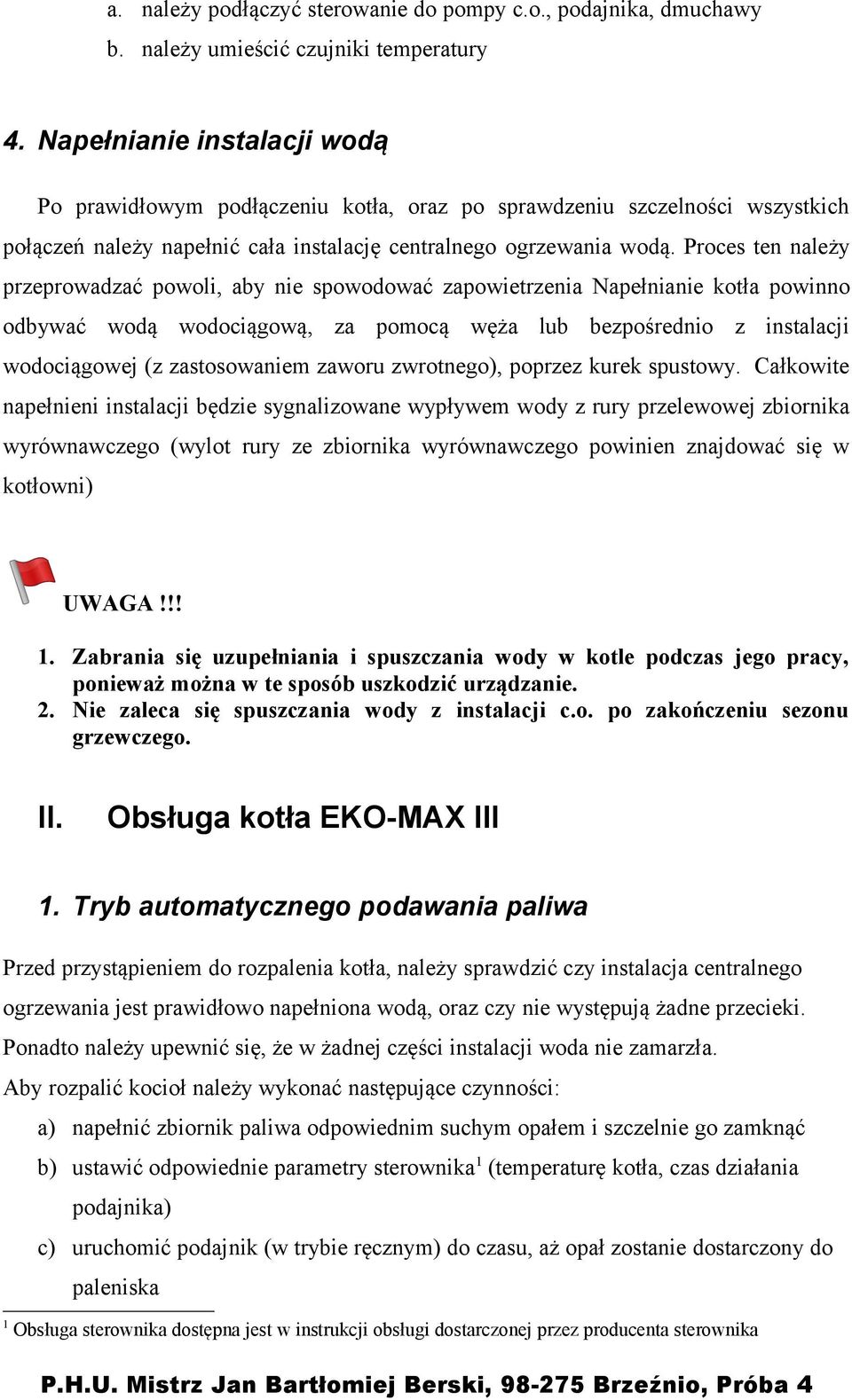 Proces ten należy przeprowadzać powoli, aby nie spowodować zapowietrzenia Napełnianie kotła powinno odbywać wodą wodociągową, za pomocą węża lub bezpośrednio z instalacji wodociągowej (z