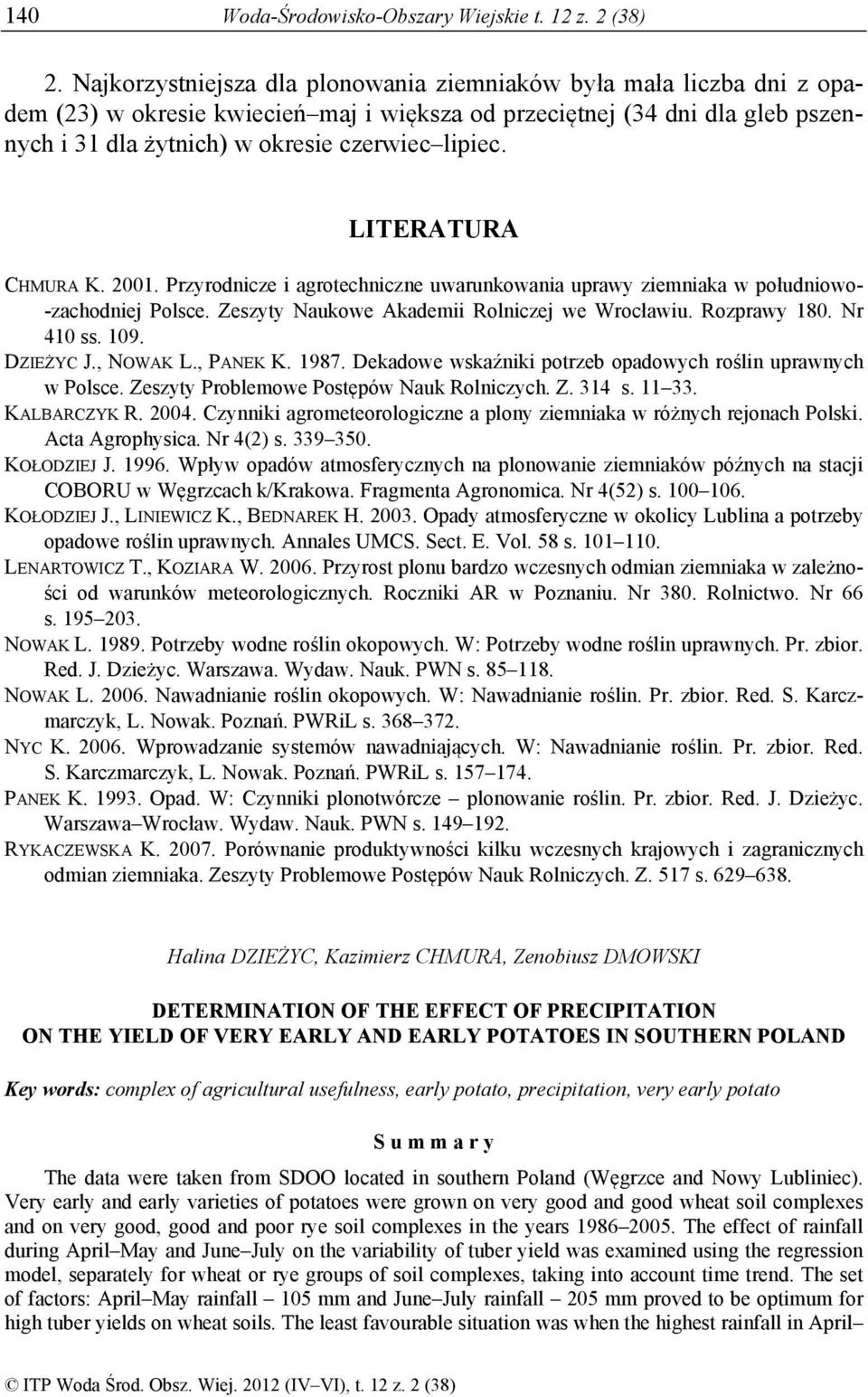 LITERATURA CHMURA K. 2001. Przyrodnicze i agrotechniczne uwarunkowania uprawy ziemniaka w południowo- -zachodniej Polsce. Zeszyty Naukowe Akademii Rolniczej we Wrocławiu. Rozprawy 180. Nr 410 ss. 109.