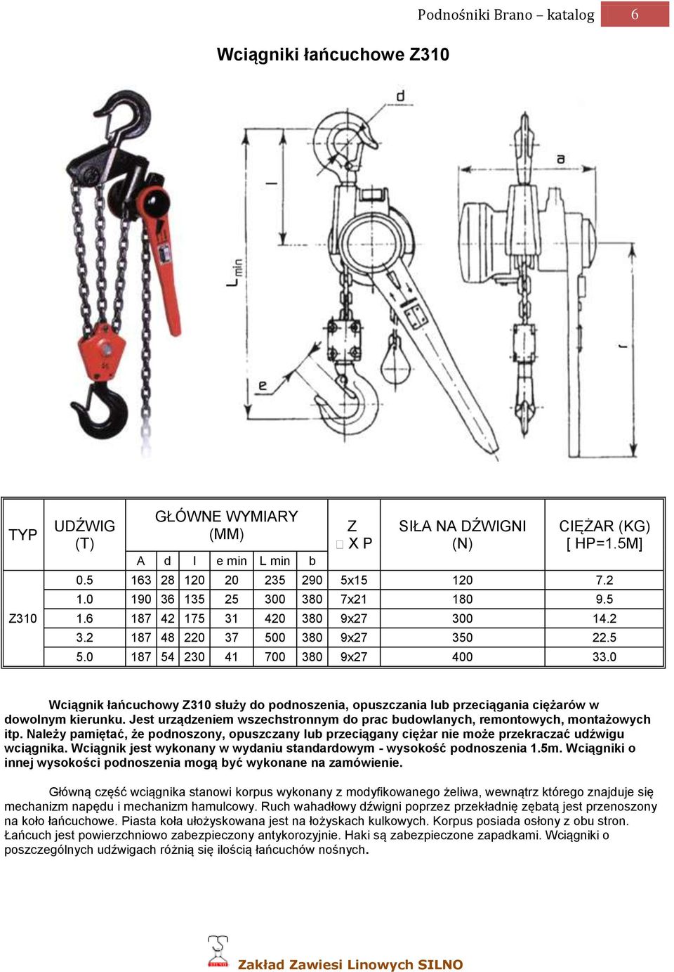 0 Wciągnik łańcuchowy Z310 służy do podnoszenia, opuszczania lub przeciągania ciężarów w dowolnym kierunku. Jest urządzeniem wszechstronnym do prac budowlanych, remontowych, montażowych itp.