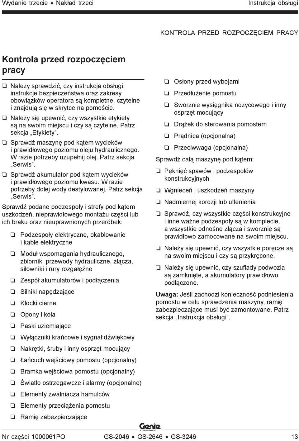 Sprawdź maszynę pod kątem wycieków i prawidłowego poziomu oleju hydraulicznego. W razie potrzeby uzupełnij olej. Patrz sekcja Serwis.