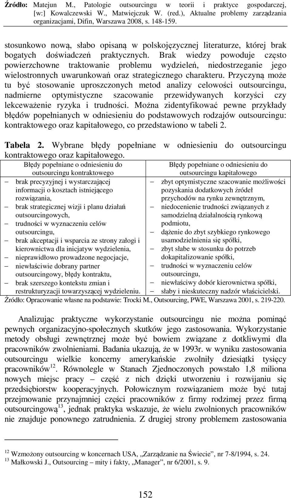 Przyczyną może tu być stosowanie uproszczonych metod analizy celowości outsourcingu, nadmierne optymistyczne szacowanie przewidywanych korzyści czy lekceważenie ryzyka i trudności.