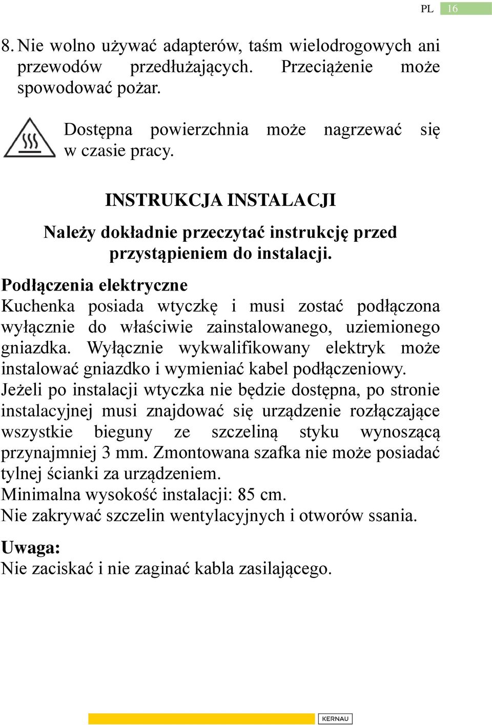 Podłączenia elektryczne Kuchenka posiada wtyczkę i musi zostać podłączona wyłącznie do właściwie zainstalowanego, uziemionego gniazdka.