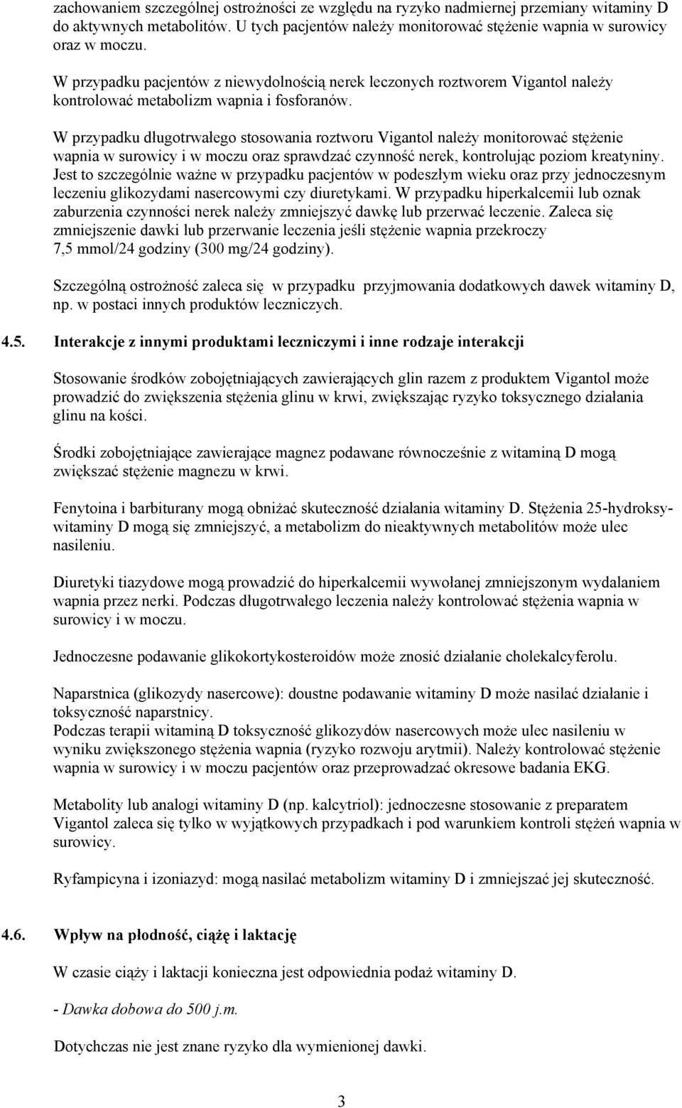 W przypadku długotrwałego stosowania roztworu Vigantol należy monitorować stężenie wapnia w surowicy i w moczu oraz sprawdzać czynność nerek, kontrolując poziom kreatyniny.