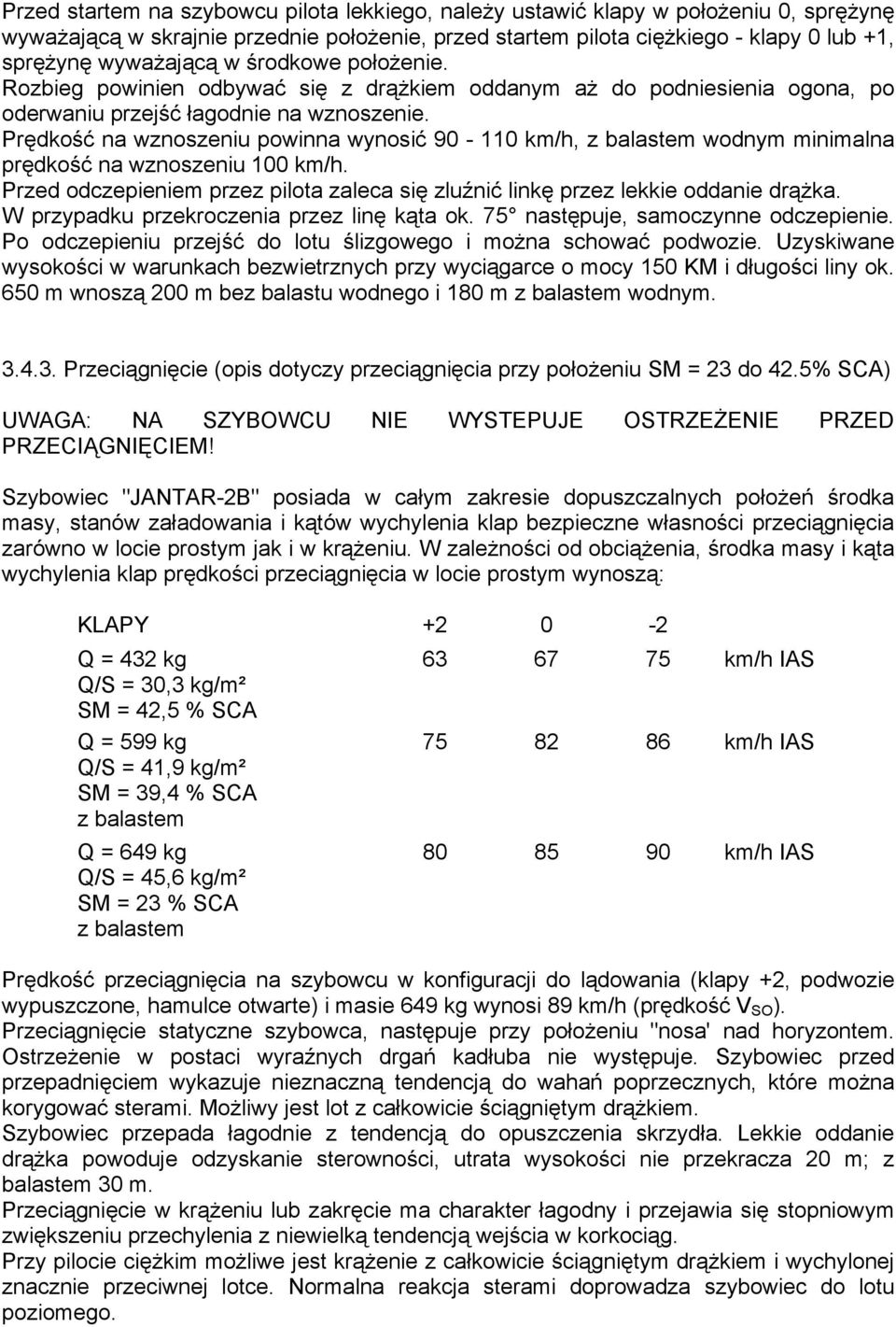 Prędkość na wznoszeniu powinna wynosić 90-110 km/h, z balastem wodnym minimalna prędkość na wznoszeniu 100 km/h. Przed odczepieniem przez pilota zaleca się zluźnić linkę przez lekkie oddanie drążka.