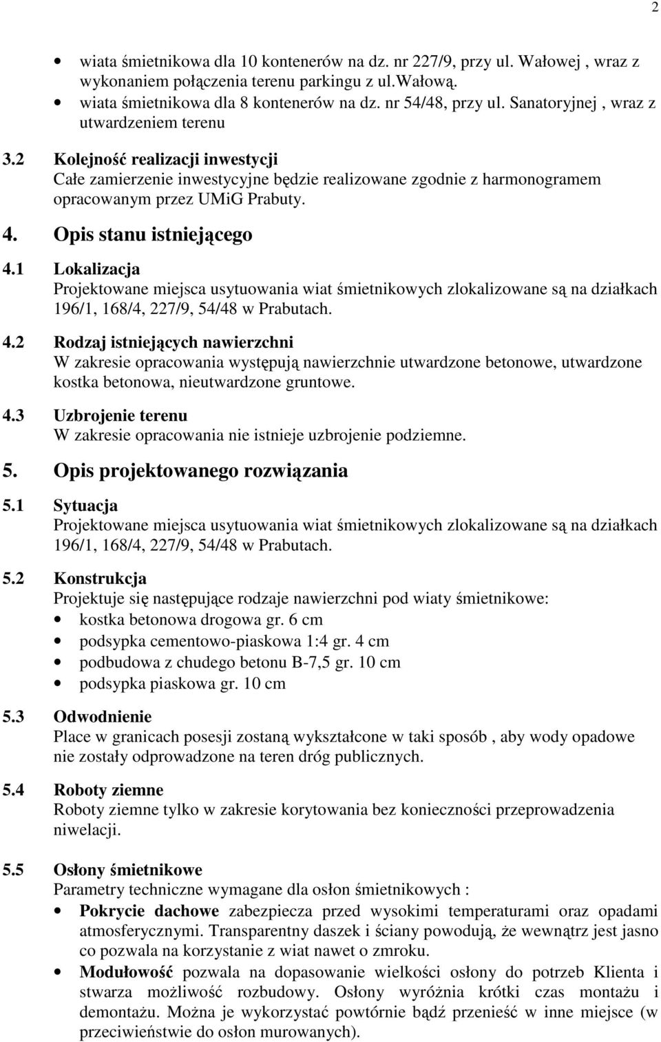 Opis stanu istniejącego 4.1 Lokalizacja Projektowane miejsca usytuowania wiat śmietnikowych zlokalizowane są na działkach 196/1, 168/4, 227/9, 54/48 w Prabutach. 4.2 Rodzaj istniejących nawierzchni W zakresie opracowania występują nawierzchnie utwardzone betonowe, utwardzone kostka betonowa, nieutwardzone gruntowe.