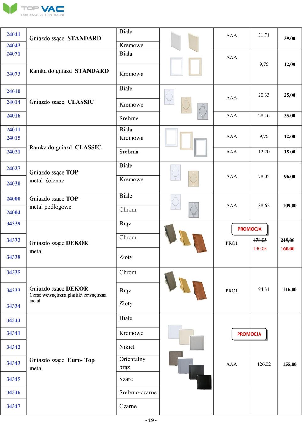 metal podłogowe 24004 Chrom 34339 Brąz 34332 Gniazdo ssące DEKOR Chrom metal 34338 Złoty 88,62 109,00 PROMOCJA PRO1 178,05 219,00 130,08 160,00 34335 Chrom 34333 Gniazdo ssące DEKOR Brąz 34334 Część