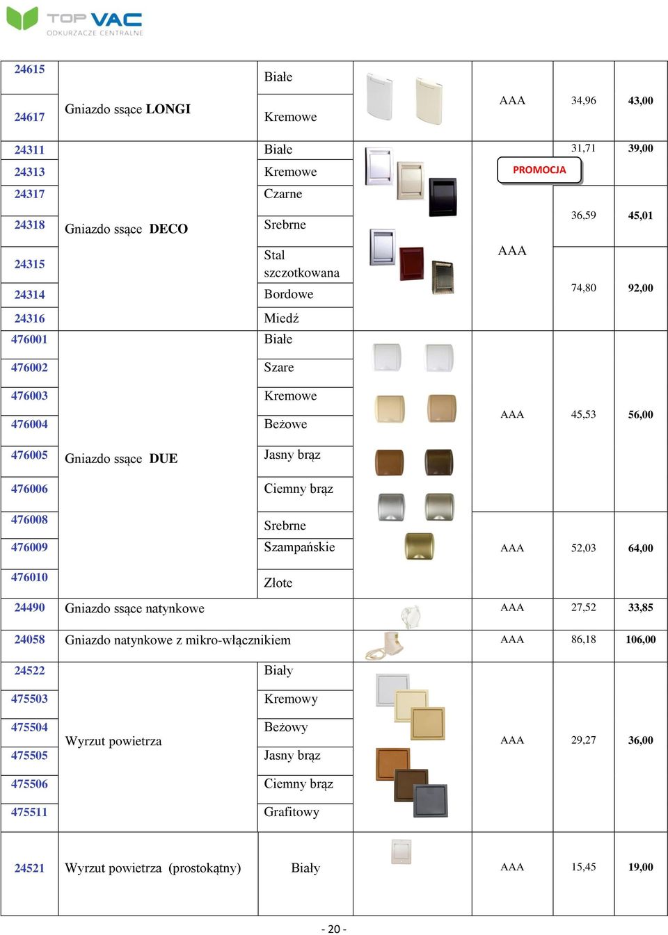 Ciemny brąz 476008 Srebrne 476009 Szampańskie 52,03 64,00 476010 Złote 24490 Gniazdo ssące natynkowe 27,52 33,85 24058 Gniazdo natynkowe z mikro-włącznikiem 86,18 106,00