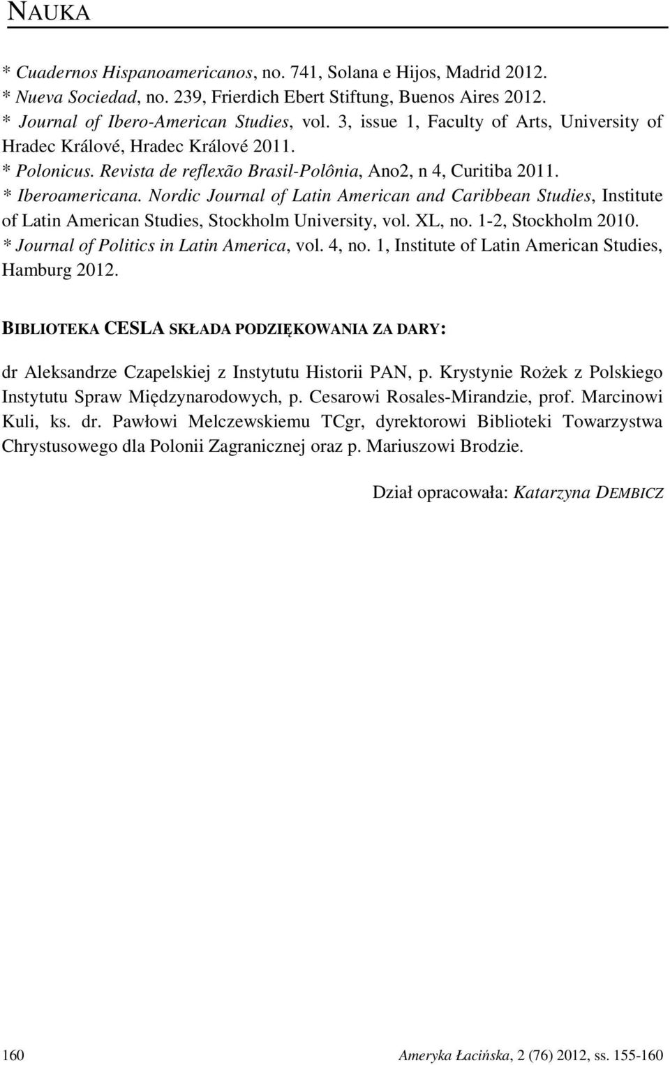 Nordic Journal of Latin American and Caribbean Studies, Institute of Latin American Studies, Stockholm University, vol. XL, no. 1-2, Stockholm 2010. * Journal of Politics in Latin America, vol. 4, no.