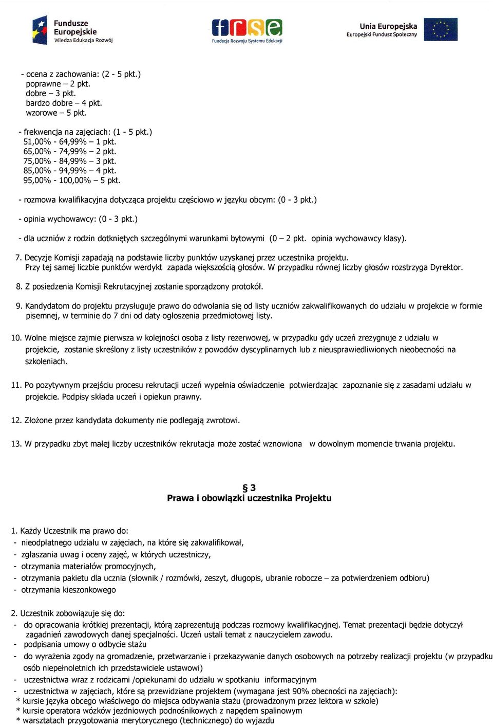 ) - dla uczniów z rodzin dotkniętych szczególnymi warunkami bytowymi (0 2 pkt. opinia wychowawcy klasy). 7. Decyzje Komisji zapadają na podstawie liczby punktów uzyskanej przez uczestnika projektu.