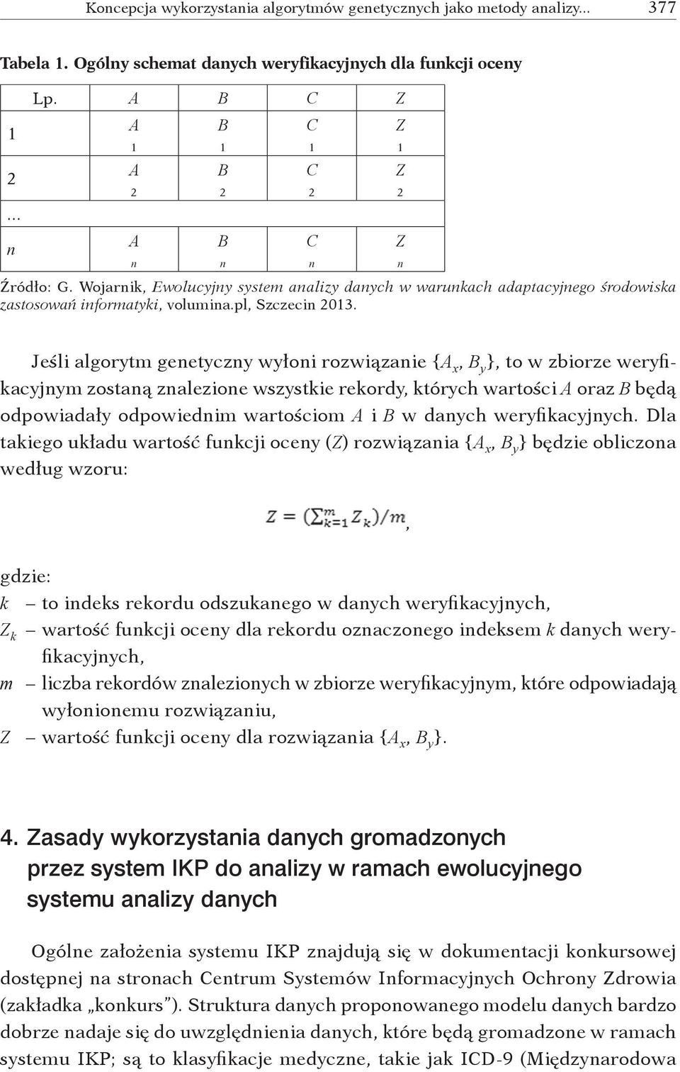 Z 1 Z 2 Z Jeśli algorytm genetyczny wyłoni rozwiązanie {A x, B y }, to w zbiorze weryfikacyjnym zostaną znalezione wszystkie rekordy, których wartości A oraz B będą odpowiadały odpowiednim wartościom