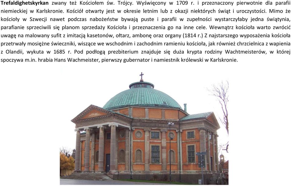 Mimo że kościoły w Szwecji nawet podczas nabożeostw bywają puste i parafii w zupełności wystarczyłaby jedna świątynia, parafianie sprzeciwili się planom sprzedaży Kościoła i przeznaczenia go na inne