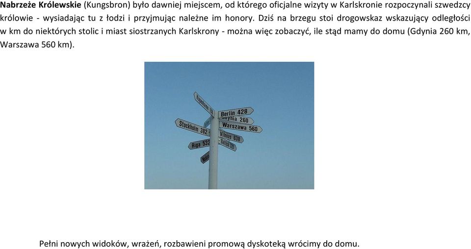Dziś na brzegu stoi drogowskaz wskazujący odległości w km do niektórych stolic i miast siostrzanych Karlskrony -