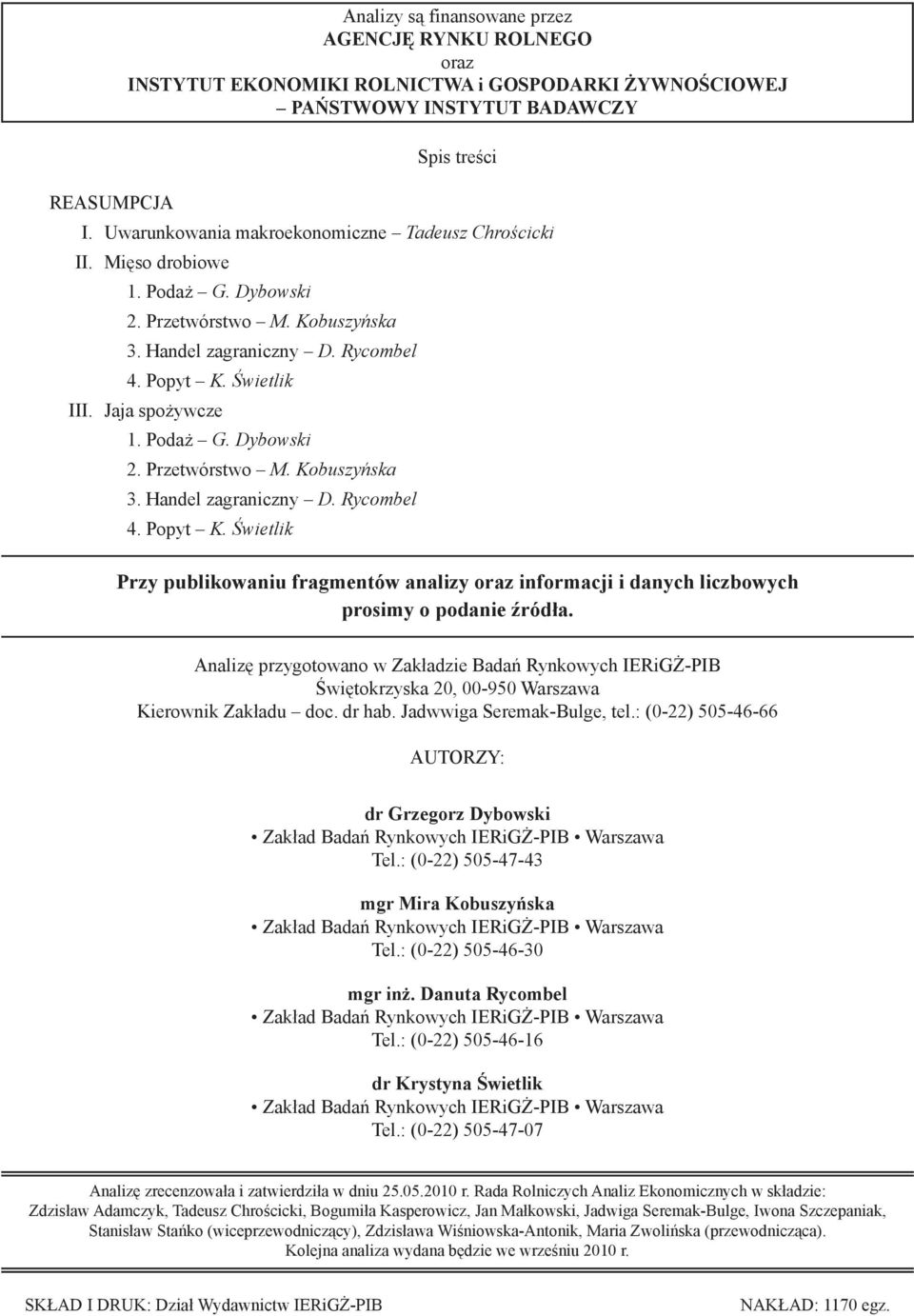 Handel zagraniczny D. Rycombel 4. Popyt K. Świetlik Jaja spożywcze 1. Podaż G. Dybowski 2. Przetwórstwo M. Kobuszyńska 3. Handel zagraniczny D. Rycombel 4. Popyt K. Świetlik Przy publikowaniu fragmentów analizy oraz informacji i danych liczbowych prosimy o podanie źródła.