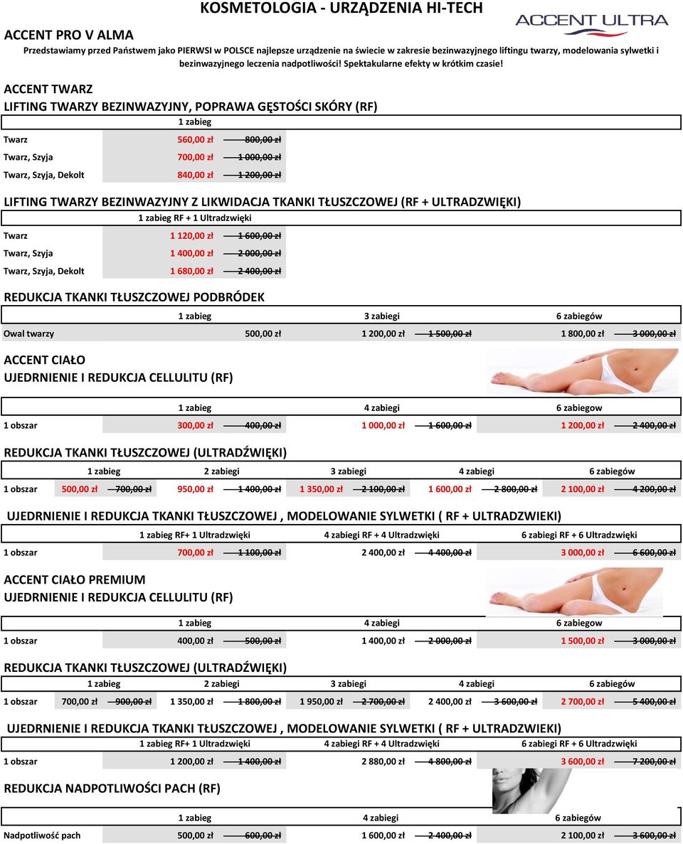 ACCENT TWARZ LIFTING TWARZY BEZINWAZYJNY, POPRAWA GĘSTOŚCI SKÓRY (RF) Twarz 560,00 zł 800,00 zł Twarz, Szyja 700,00 zł 1 000,00 zł Twarz, Szyja, Dekolt 840,00 zł 1 200,00 zł LIFTING TWARZY