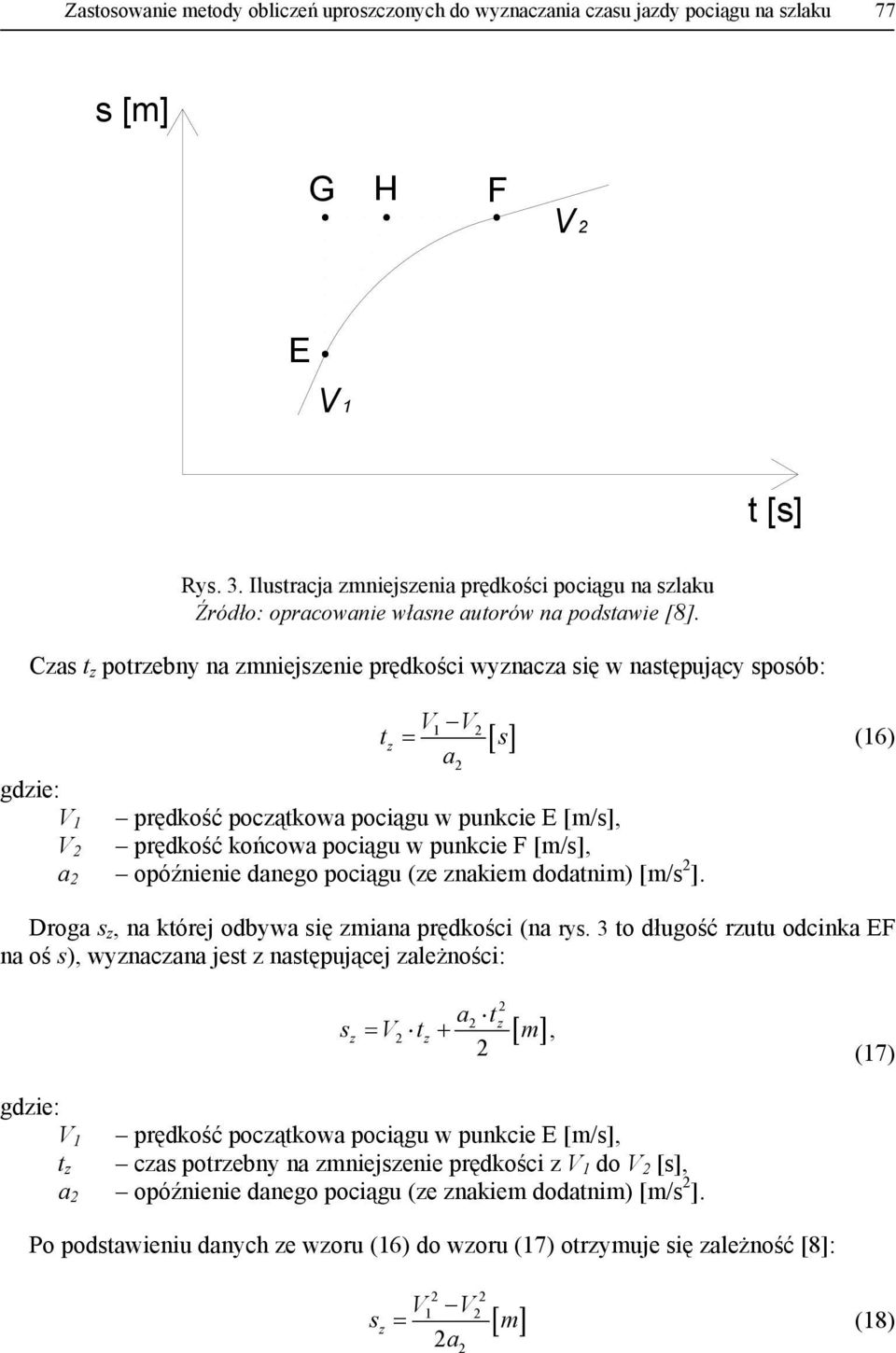 Czas z porzebny na zmniejszenie prędkości wyznacza się w nasępujący sposób: 1 z = (16) a 1 prędkość począkowa pociągu w punkcie E [m/s], prędkość końcowa pociągu w punkcie F [m/s], a opóźnienie