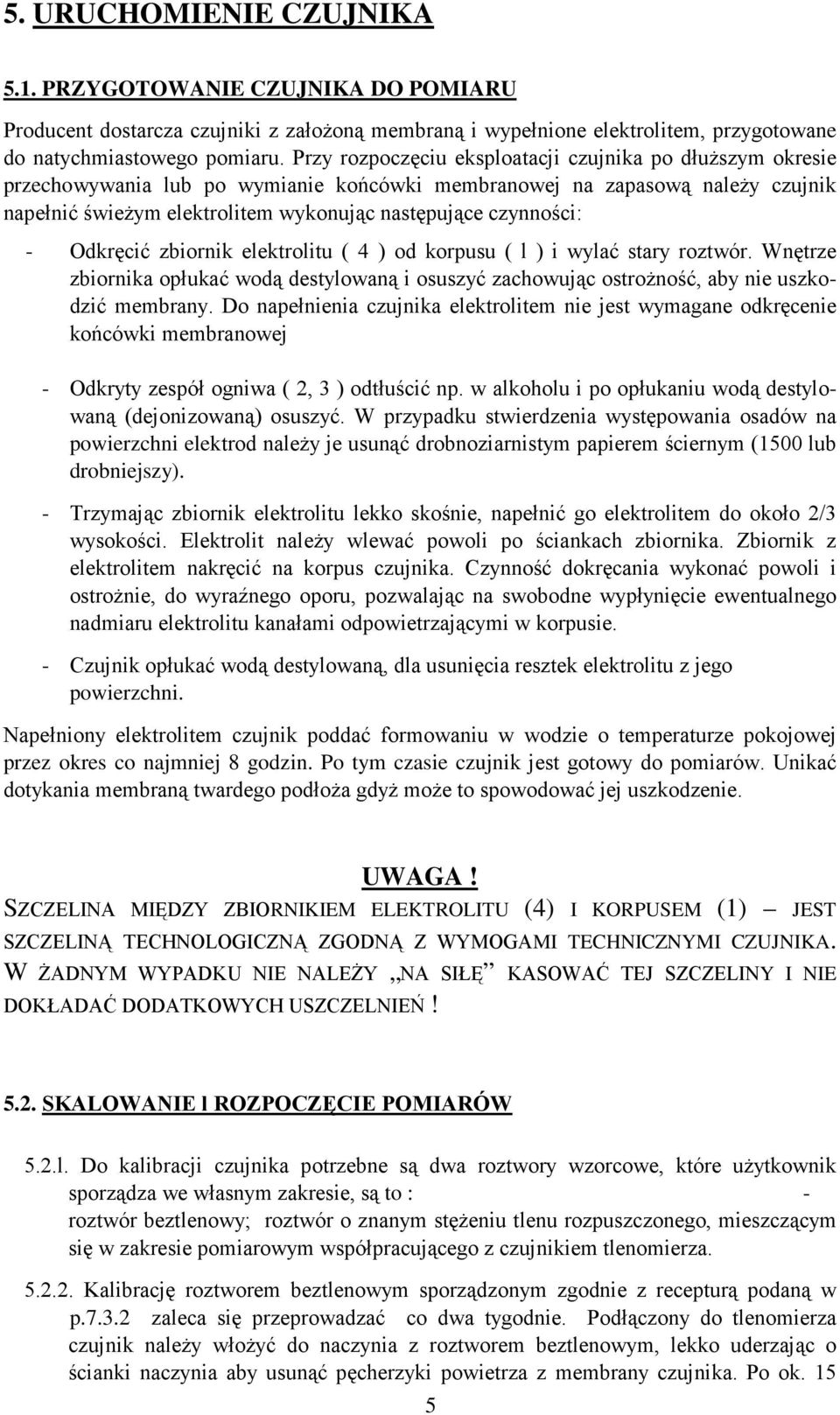 czynności: - Odkręcić zbiornik elektrolitu ( 4 ) od korpusu ( l ) i wylać stary roztwór. Wnętrze zbiornika opłukać wodą destylowaną i osuszyć zachowując ostroŝność, aby nie uszkodzić membrany.