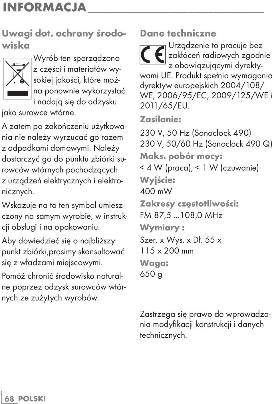 Wskazuje na to ten symbol umieszczony na samym wyrobie, w instrukcji obsługi i na opakowaniu. Aby dowiedzieć się o najbliższy punkt zbiórki,prosimy skonsultować się z władzami miejscowymi.