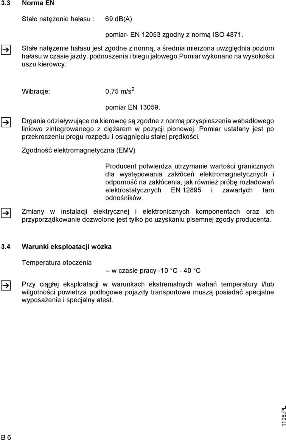 Wibracje: 0,75 m/s 2 pomiar EN 13059. Drgania odziaływujące na kierowcę są zgodne z normą przyspieszenia wahadłowego liniowo zintegrowanego z ciężarem w pozycji pionowej.