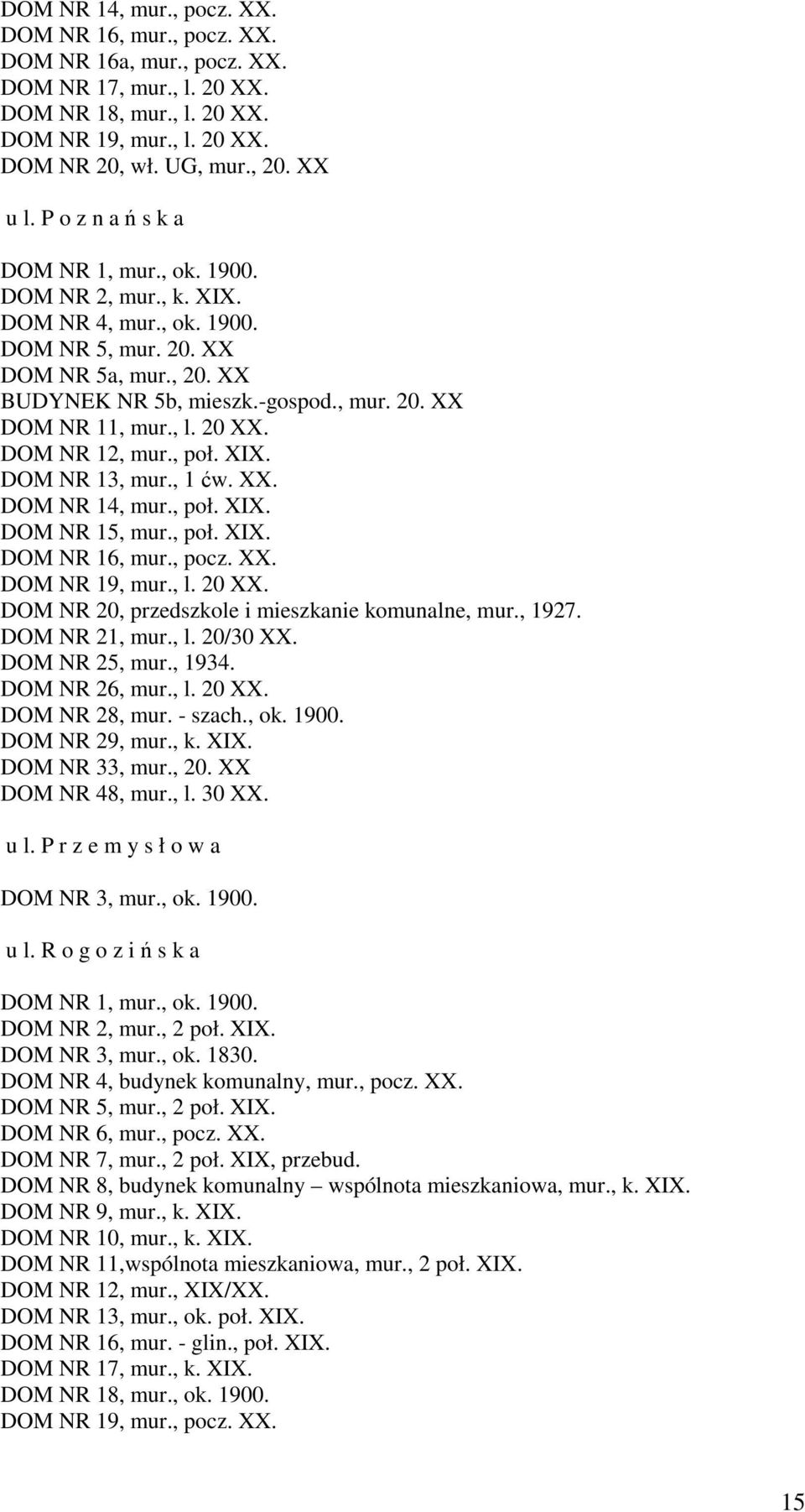 , l. 20 XX. DOM NR 12, mur., poł. XIX. DOM NR 13, mur., 1 ćw. XX. DOM NR 14, mur., poł. XIX. DOM NR 15, mur., poł. XIX. DOM NR 16, mur., pocz. XX. DOM NR 19, mur., l. 20 XX. DOM NR 20, przedszkole i mieszkanie komunalne, mur.