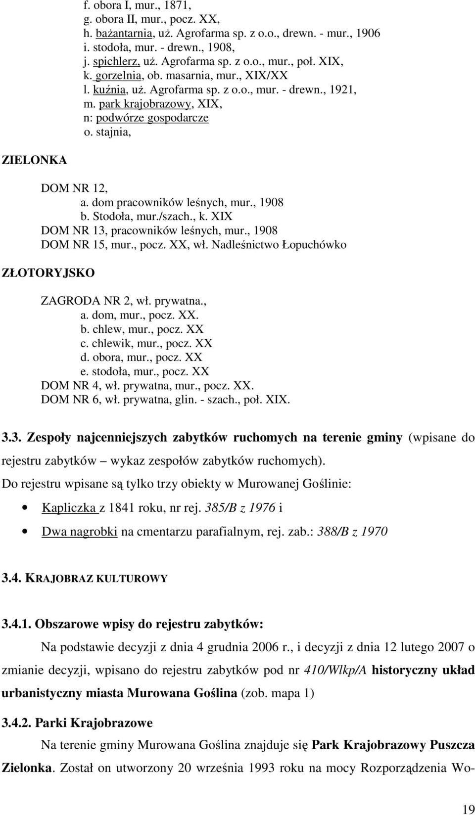 dom pracowników leśnych, mur., 1908 b. Stodoła, mur./szach., k. XIX DOM NR 13, pracowników leśnych, mur., 1908 DOM NR 15, mur., pocz. XX, wł. Nadleśnictwo Łopuchówko ZŁOTORYJSKO ZAGRODA NR 2, wł.