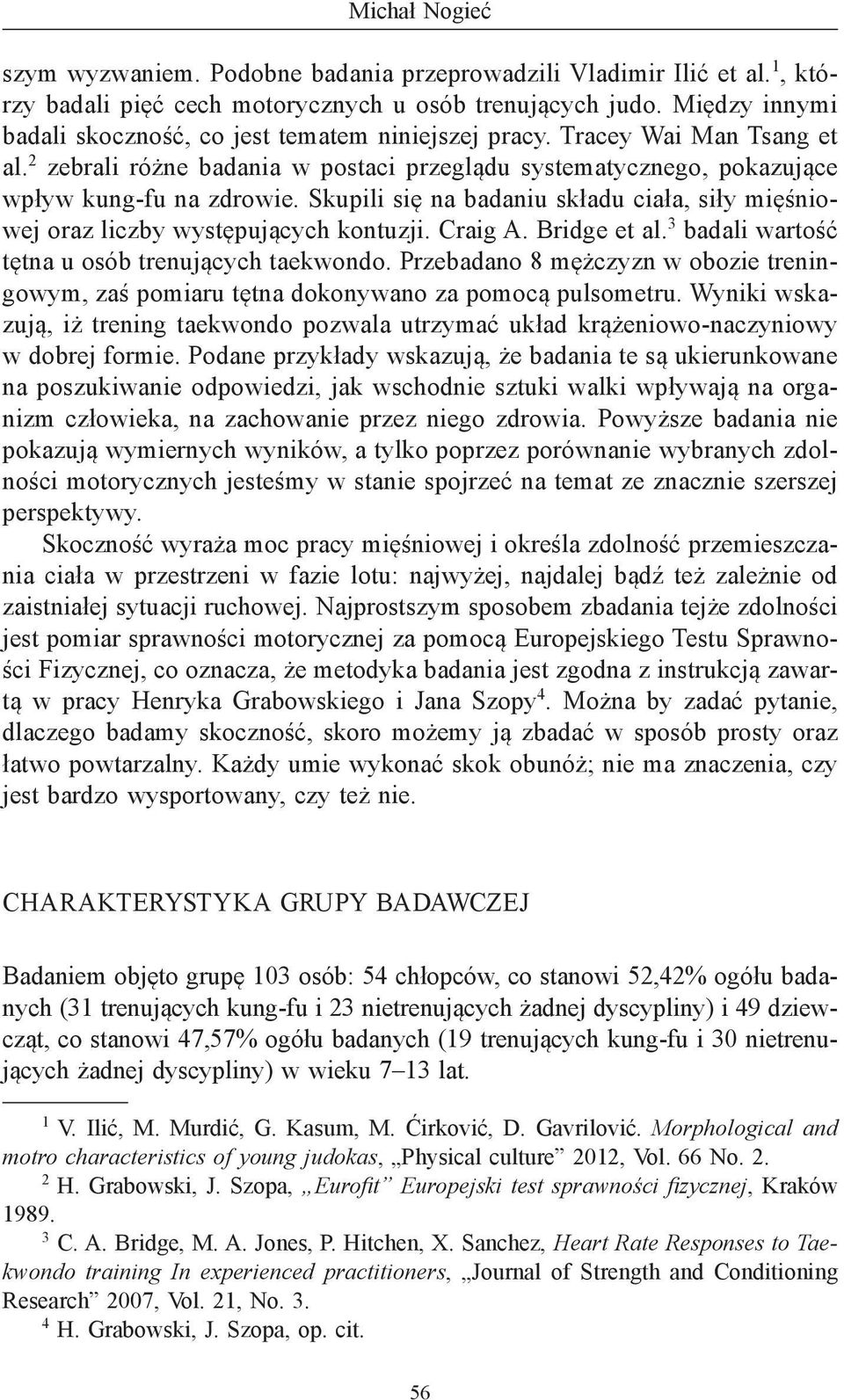 Skupili się na badaniu składu ciała, siły mięśniowej oraz liczby występujących kontuzji. Craig A. Bridge et al. 3 badali wartość tętna u osób trenujących taekwondo.