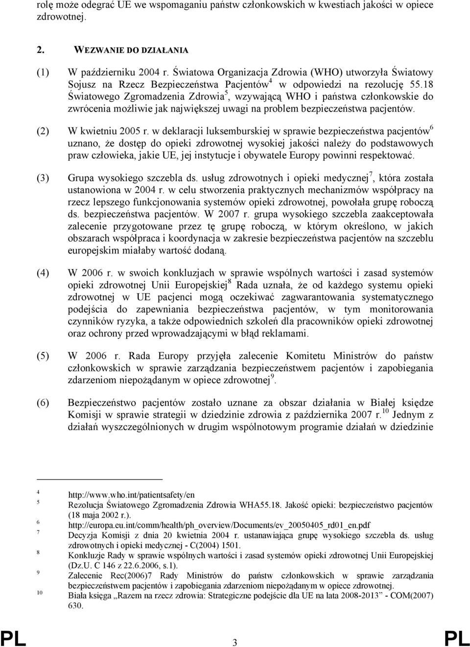 18 Światowego Zgromadzenia Zdrowia 5, wzywającą WHO i państwa członkowskie do zwrócenia możliwie jak największej uwagi na problem bezpieczeństwa pacjentów. (2) W kwietniu 2005 r.