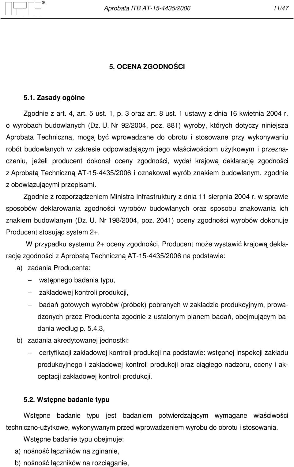 881) wyroby, których dotyczy niniejsza Aprobata Techniczna, mogą być wprowadzane do obrotu i stosowane przy wykonywaniu robót budowlanych w zakresie odpowiadającym jego właściwościom użytkowym i