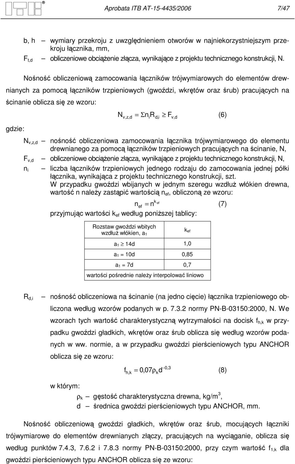 Nośność obliczeniową zamocowania łączników trójwymiarowych do elementów drewnianych za pomocą łączników trzpieniowych (gwoździ, wkrętów oraz śrub) pracujących na ścinanie oblicza się ze wzoru: gdzie: