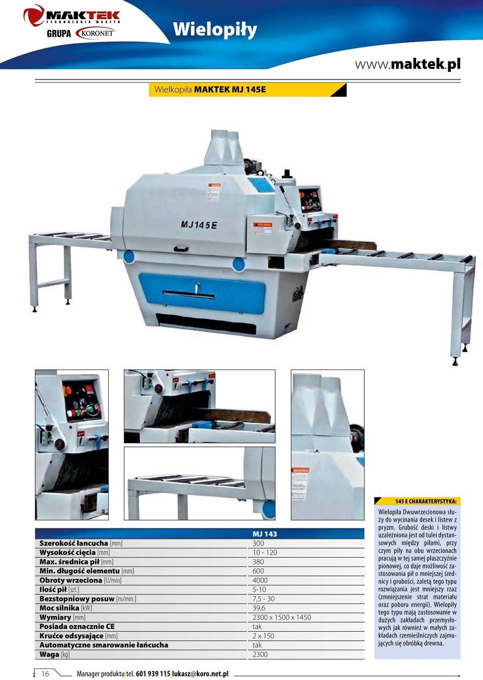 ] Wymiary [mm] Posiada oznacznie CE Krućce odsysające [mm] Automatyczne smarowanie łańcucha Waga [kg] MJ 143 300 10-120 380 600 4000 5-10 7,5-30 39,6 2300 x 1500 x 1450 tak 2 x 150 tak 2300 145 E