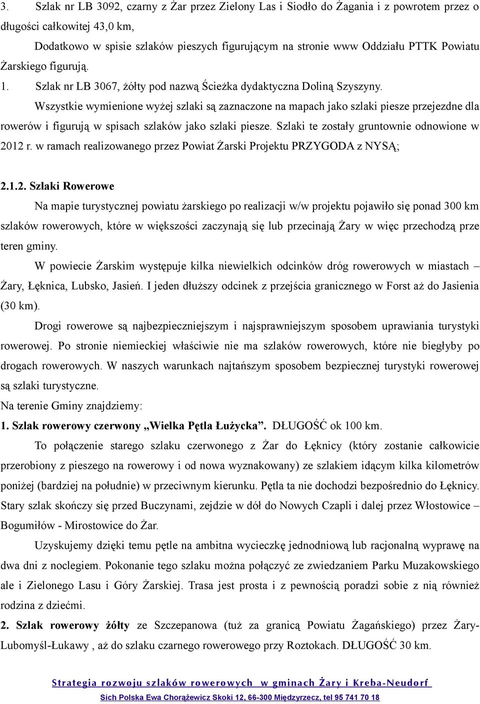 Wszystkie wymienione wyżej szlaki są zaznaczone na mapach jako szlaki piesze przejezdne dla rowerów i figurują w spisach szlaków jako szlaki piesze. Szlaki te zostały gruntownie odnowione w 2012 r.