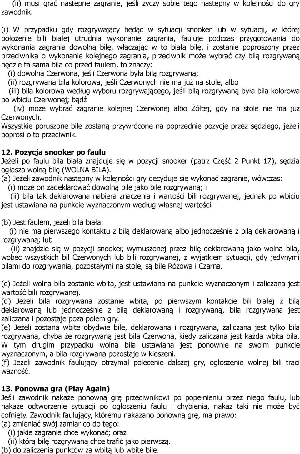 włączając w to białą bilę, i zostanie poproszony przez przeciwnika o wykonanie kolejnego zagrania, przeciwnik może wybrać czy bilą rozgrywaną będzie ta sama bila co przed faulem, to znaczy: (i)