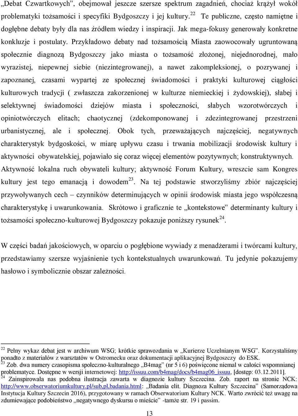 Przykładowo debaty nad tożsamością Miasta zaowocowały ugruntowaną społecznie diagnozą Bydgoszczy jako miasta o tożsamość złożonej, niejednorodnej, mało wyrazistej, niepewnej siebie