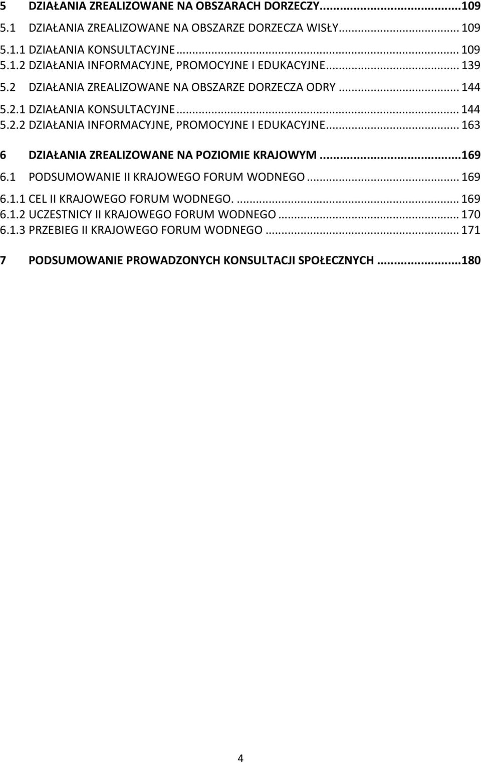 .. 163 6 DZIAŁANIA ZREALIZOWANE NA POZIOMIE KRAJOWYM...169 6.1 PODSUMOWANIE II KRAJOWEGO FORUM WODNEGO... 169 6.1.1 CEL II KRAJOWEGO FORUM WODNEGO.... 169 6.1.2 UCZESTNICY II KRAJOWEGO FORUM WODNEGO.