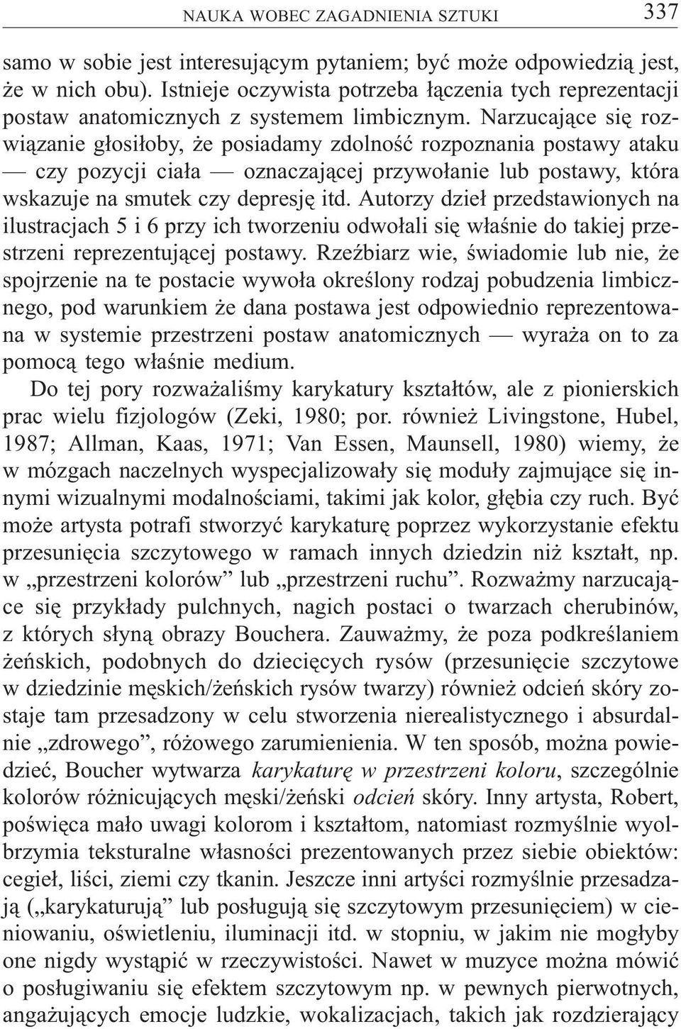 Narzucaj¹ce siê rozwi¹zanie g³osi³oby, e posiadamy zdolnoœæ rozpoznania postawy ataku czy pozycji cia³a oznaczaj¹cej przywo³anie lub postawy, która wskazuje na smutek czy depresjê itd.