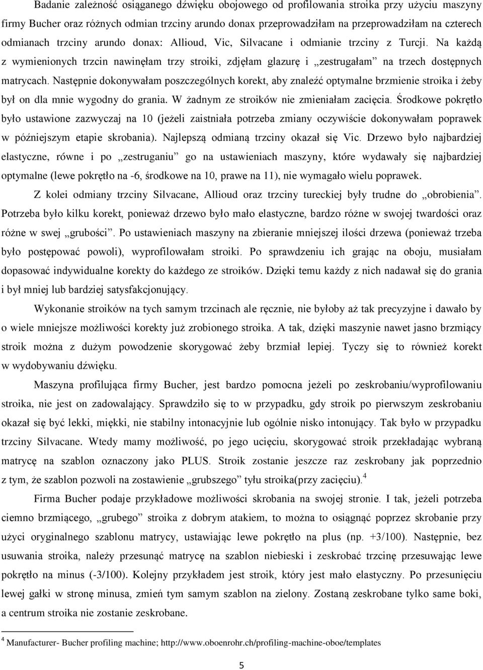 Na każdą z wymienionych trzcin nawinęłam trzy stroiki, zdjęłam glazurę i zestrugałam na trzech dostępnych matrycach.