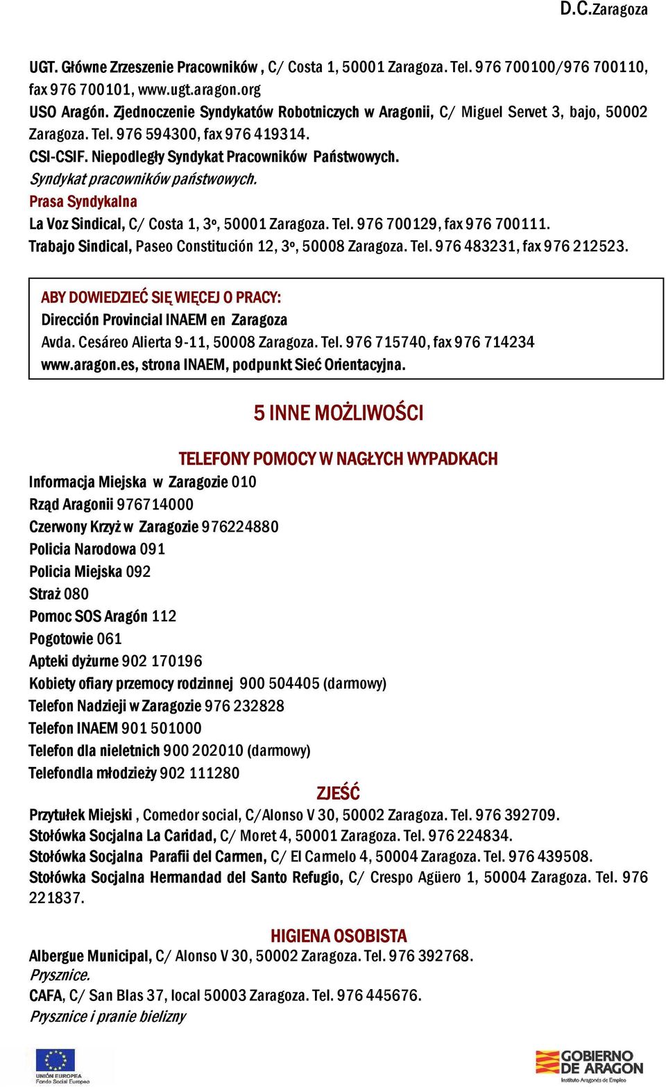 Syndykat pracowników państwowych. Prasa Syndykalna La Voz Sindical, C/ Costa 1, 3º, 50001 Zaragoza. Tel. 976 700129, fax 976 700111. Trabajo Sindical, Paseo Constitución 12, 3º, 50008 Zaragoza. Tel. 976 483231, fax 976 212523.